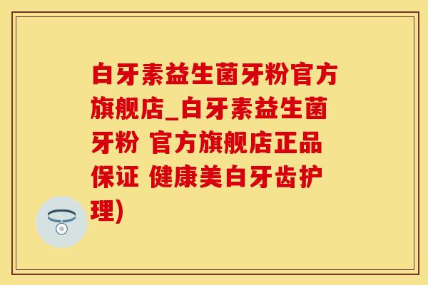 白牙素益生菌牙粉官方旗舰店_白牙素益生菌牙粉 官方旗舰店正品保证 健康美白牙齿护理)