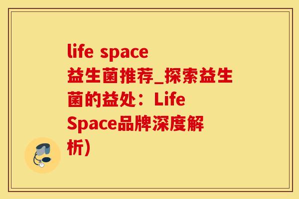 life space益生菌推荐_探索益生菌的益处：Life Space品牌深度解析)