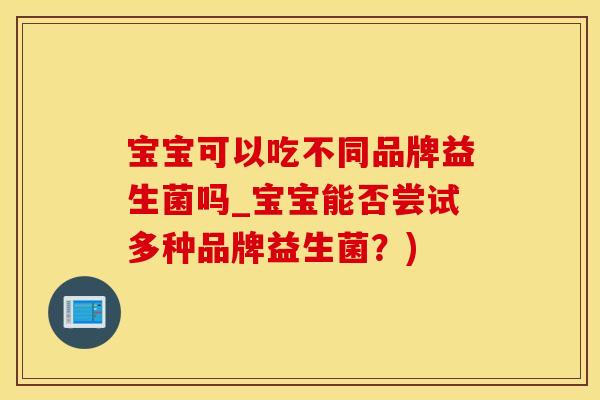 宝宝可以吃不同品牌益生菌吗_宝宝能否尝试多种品牌益生菌？)