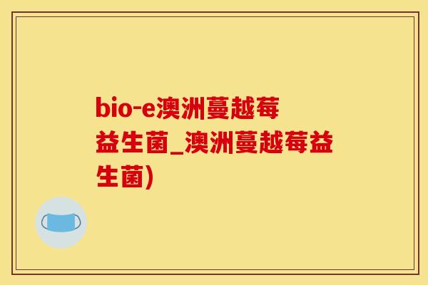 bio-e澳洲蔓越莓益生菌_澳洲蔓越莓益生菌)