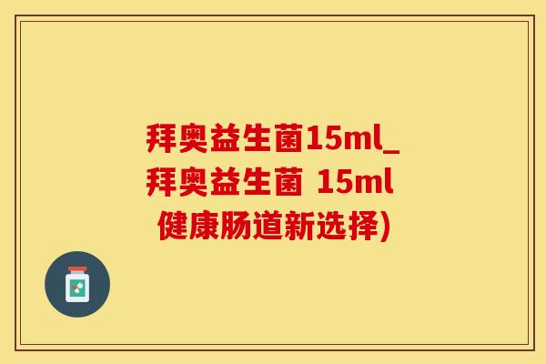 拜奥益生菌15ml_拜奥益生菌 15ml 健康肠道新选择)