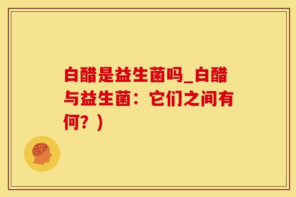 白醋是益生菌吗_白醋与益生菌：它们之间有何？)