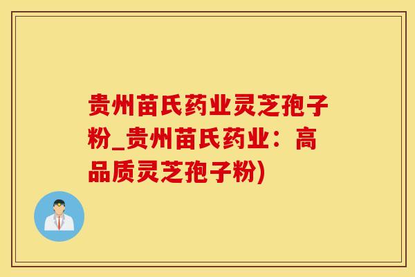 贵州苗氏药业灵芝孢子粉_贵州苗氏药业：高品质灵芝孢子粉)