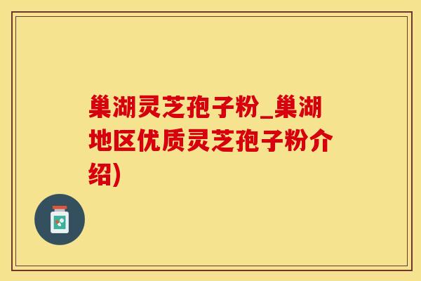 巢湖灵芝孢子粉_巢湖地区优质灵芝孢子粉介绍)