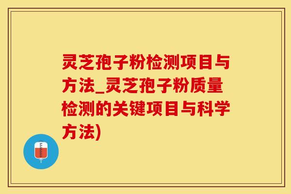 灵芝孢子粉检测项目与方法_灵芝孢子粉质量检测的关键项目与科学方法)