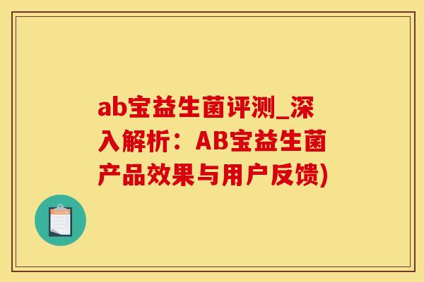 ab宝益生菌评测_深入解析：AB宝益生菌产品效果与用户反馈)