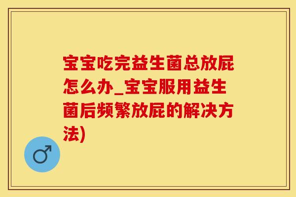 宝宝吃完益生菌总放屁怎么办_宝宝服用益生菌后频繁放屁的解决方法) 宝宝吃完益生菌总放屁怎么办_宝宝服用益生菌后频繁放屁的解决方法)