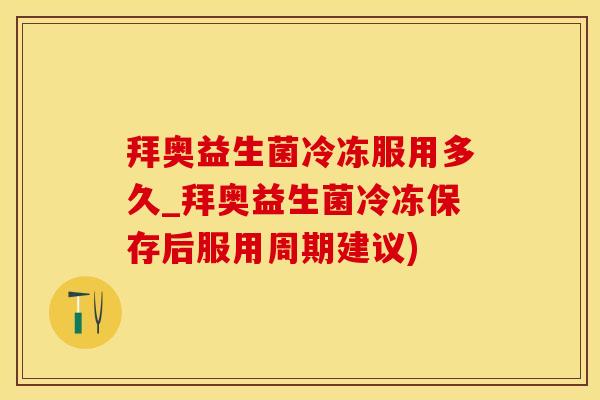 拜奥益生菌冷冻服用多久_拜奥益生菌冷冻保存后服用周期建议)
