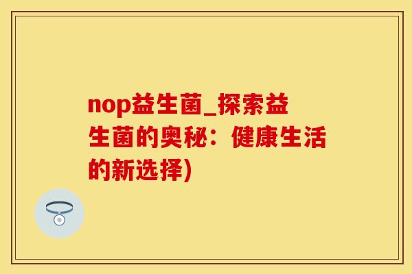 nop益生菌_探索益生菌的奥秘：健康生活的新选择)