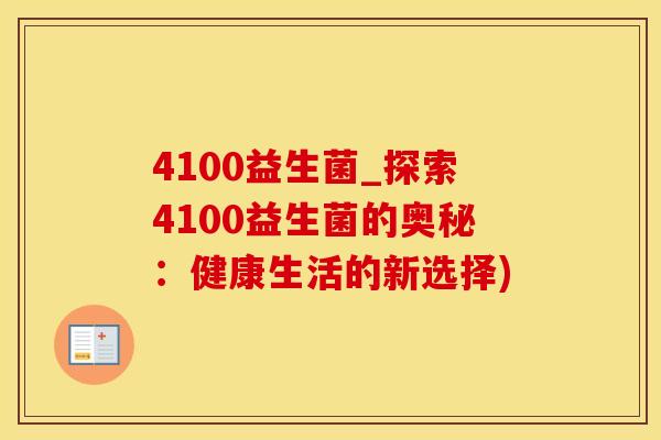 4100益生菌_探索4100益生菌的奥秘：健康生活的新选择)