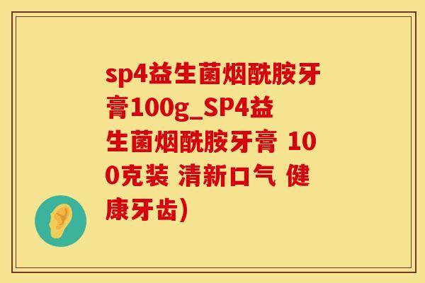 sp4益生菌烟酰胺牙膏100g_SP4益生菌烟酰胺牙膏 100克装 清新口气 健康牙齿)