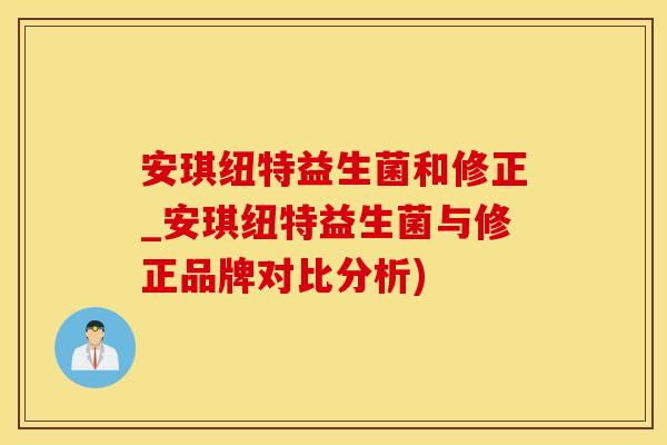 安琪纽特益生菌和修正_安琪纽特益生菌与修正品牌对比分析)