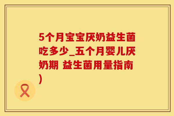 5个月宝宝厌奶益生菌吃多少_五个月婴儿厌奶期 益生菌用量指南)