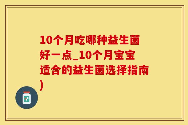 10个月吃哪种益生菌好一点_10个月宝宝适合的益生菌选择指南)