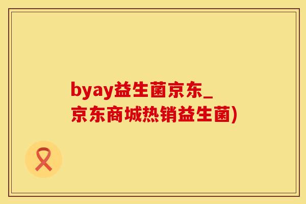 byay益生菌京东_京东商城热销益生菌)