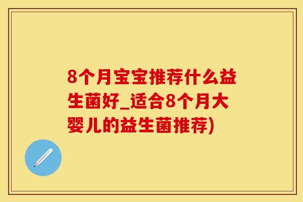 8个月宝宝推荐什么益生菌好_适合8个月大婴儿的益生菌推荐)