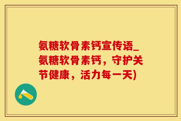氨糖软骨素钙宣传语_氨糖软骨素钙，守护关节健康，活力每一天)