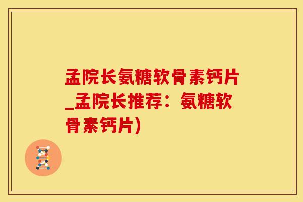 孟院长氨糖软骨素钙片_孟院长推荐:氨糖软骨素钙片) 孟院长氨糖软骨素钙片_孟院长推荐:氨糖软骨素钙片)
