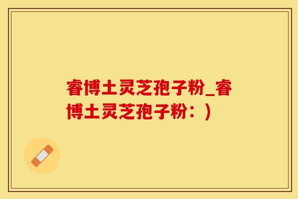 睿博土灵芝孢子粉_睿博土灵芝孢子粉：)