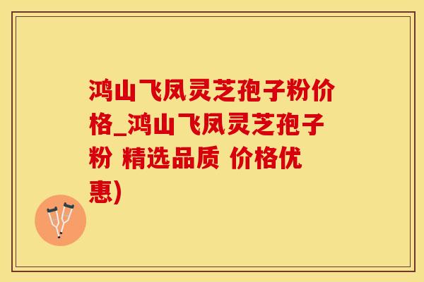 鸿山飞凤灵芝孢子粉价格_鸿山飞凤灵芝孢子粉 精选品质 价格优惠)