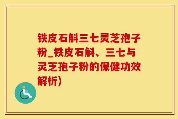 铁皮石斛三七灵芝孢子粉_铁皮石斛、三七与灵芝孢子粉的保健功效解析)