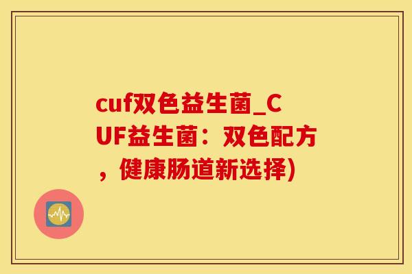 cuf双色益生菌_CUF益生菌：双色配方，健康肠道新选择)