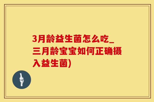 3月龄益生菌怎么吃_三月龄宝宝如何正确摄入益生菌)