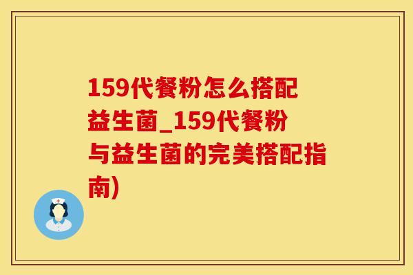 159代餐粉怎么搭配益生菌_159代餐粉与益生菌的完美搭配指南) 159代餐粉怎么搭配益生菌_159代餐粉与益生菌的完美搭配指南)