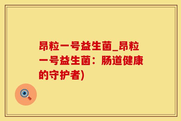 昂粒一号益生菌_昂粒一号益生菌:肠道健康的守护者) 昂粒一号益生菌_昂粒一号益生菌:肠道健康的守护者)