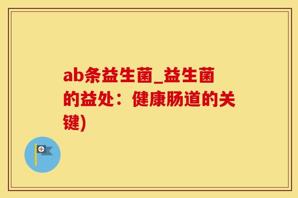 ab条益生菌_益生菌的益处：健康肠道的关键)