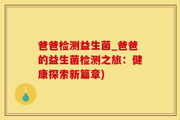 爸爸检测益生菌_爸爸的益生菌检测之旅：健康探索新篇章)