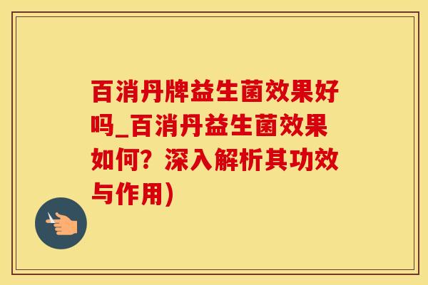 百消丹牌益生菌效果好吗_百消丹益生菌效果如何？深入解析其功效与作用)