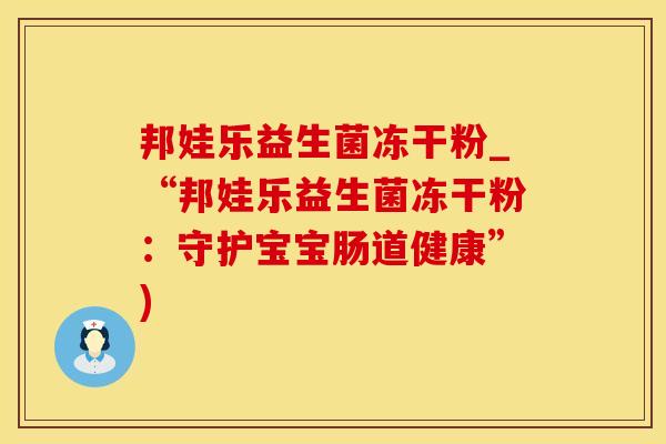 邦娃乐益生菌冻干粉_“邦娃乐益生菌冻干粉：守护宝宝肠道健康”)