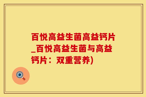 百悦高益生菌高益钙片_百悦高益生菌与高益钙片：双重营养)