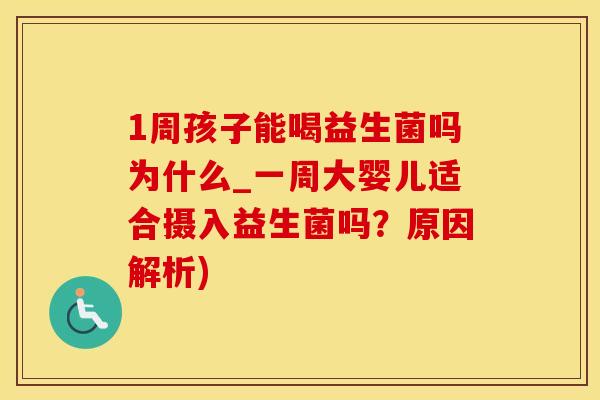 1周孩子能喝益生菌吗为什么_一周大婴儿适合摄入益生菌吗？原因解析)
