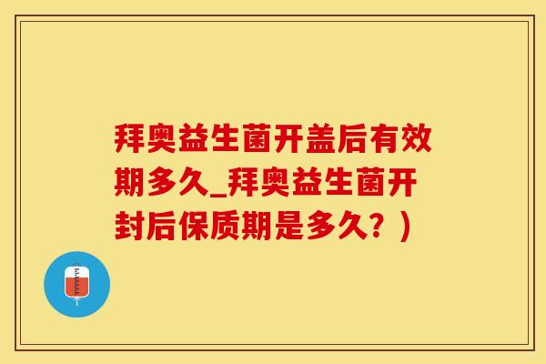 拜奥益生菌开盖后有效期多久_拜奥益生菌开封后保质期是多久?) 拜奥益生菌开盖后有效期多久_拜奥益生菌开封后保质期是多久?)