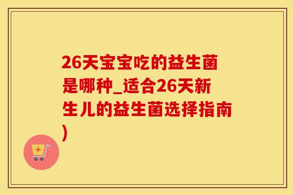 26天宝宝吃的益生菌是哪种_适合26天新生儿的益生菌选择指南)
