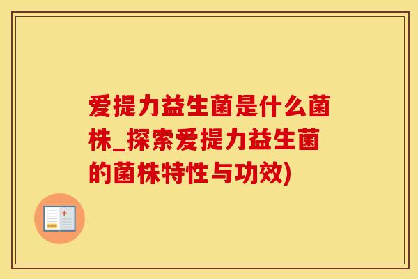 爱提力益生菌是什么菌株_探索爱提力益生菌的菌株特性与功效)