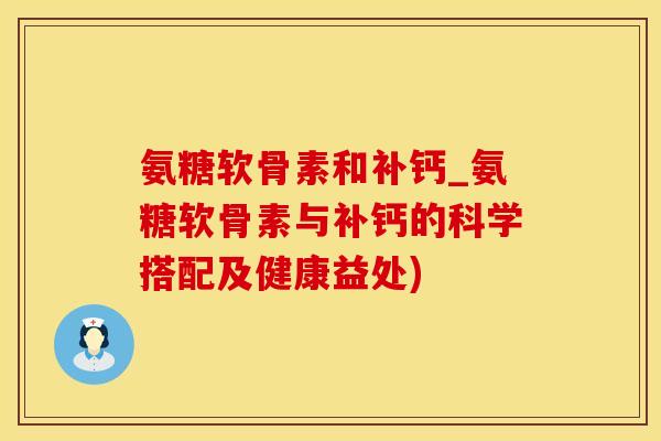 氨糖软骨素和补钙_氨糖软骨素与补钙的科学搭配及健康益处)