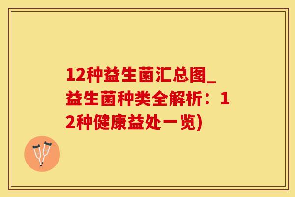 12种益生菌汇总图_益生菌种类全解析：12种健康益处一览)
