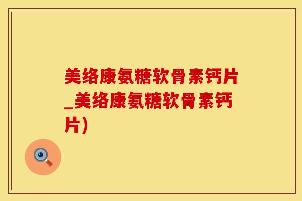 美络康氨糖软骨素钙片_美络康氨糖软骨素钙片)