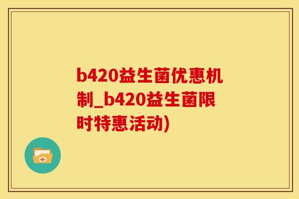 b420益生菌优惠机制_b420益生菌限时特惠活动)