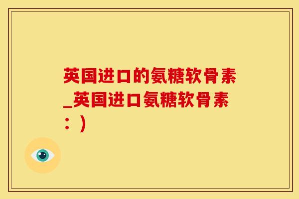 英国进口的氨糖软骨素_英国进口氨糖软骨素：)
