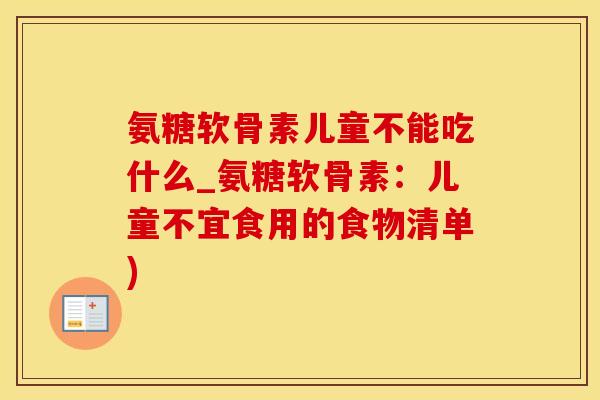 氨糖软骨素儿童不能吃什么_氨糖软骨素：儿童不宜食用的食物清单)