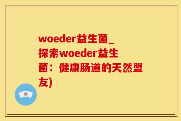 woeder益生菌_探索woeder益生菌：健康肠道的天然盟友)