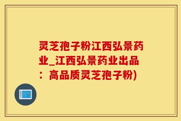 灵芝孢子粉江西弘景药业_江西弘景药业出品：高品质灵芝孢子粉)