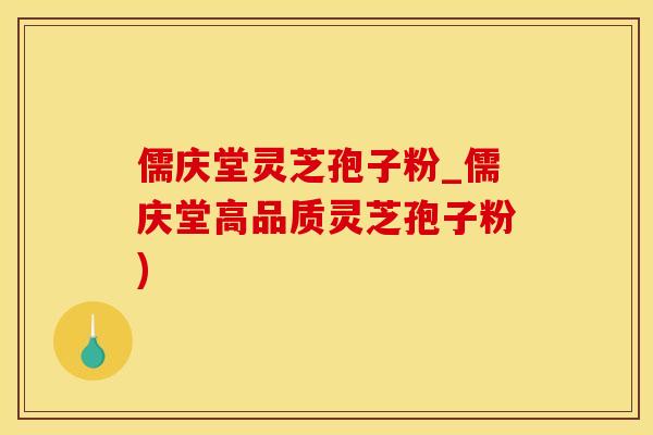 儒庆堂灵芝孢子粉_儒庆堂高品质灵芝孢子粉)