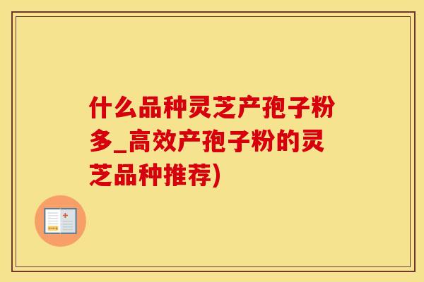 什么品种灵芝产孢子粉多_高效产孢子粉的灵芝品种推荐)