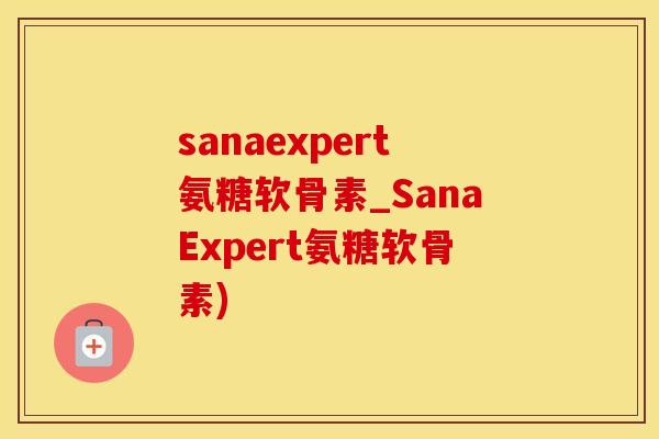 sanaexpert氨糖软骨素_SanaExpert氨糖软骨素)