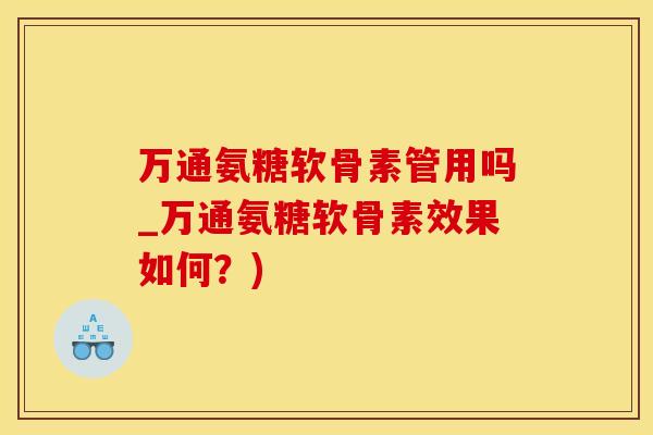 万通氨糖软骨素管用吗_万通氨糖软骨素效果如何？)